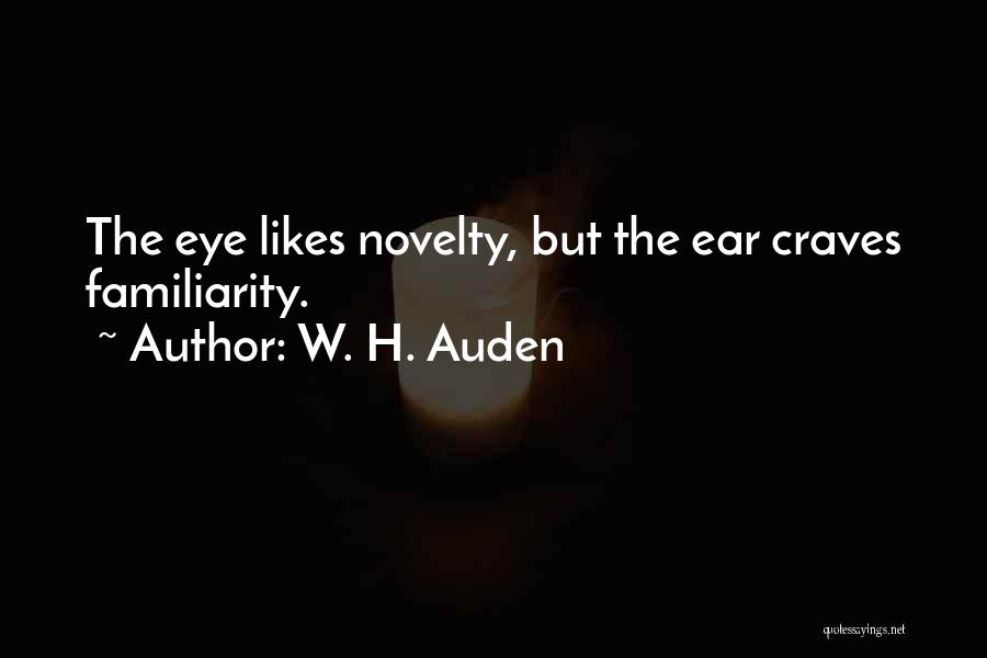 W. H. Auden Quotes: The Eye Likes Novelty, But The Ear Craves Familiarity.