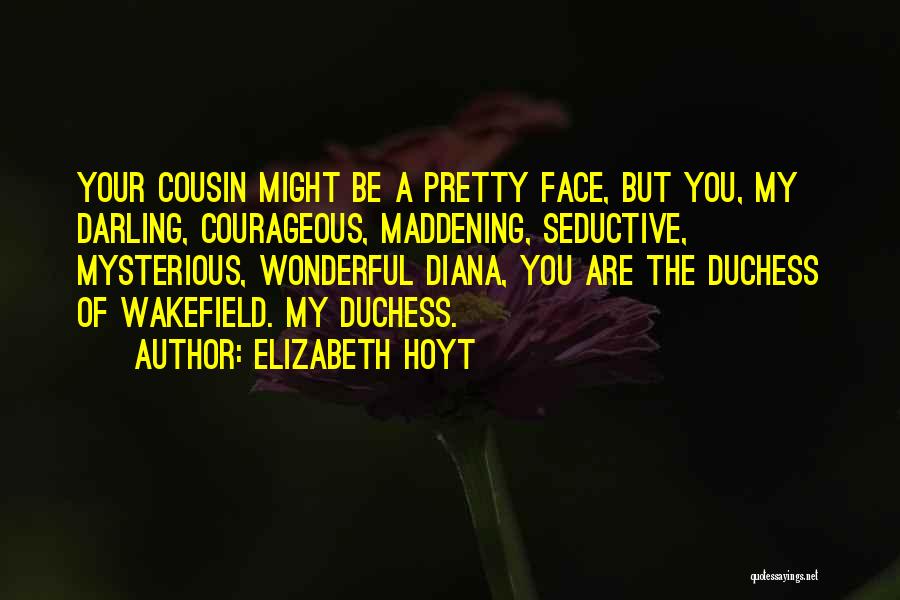Elizabeth Hoyt Quotes: Your Cousin Might Be A Pretty Face, But You, My Darling, Courageous, Maddening, Seductive, Mysterious, Wonderful Diana, You Are The