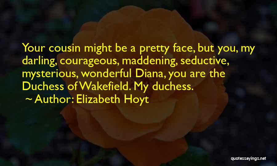 Elizabeth Hoyt Quotes: Your Cousin Might Be A Pretty Face, But You, My Darling, Courageous, Maddening, Seductive, Mysterious, Wonderful Diana, You Are The