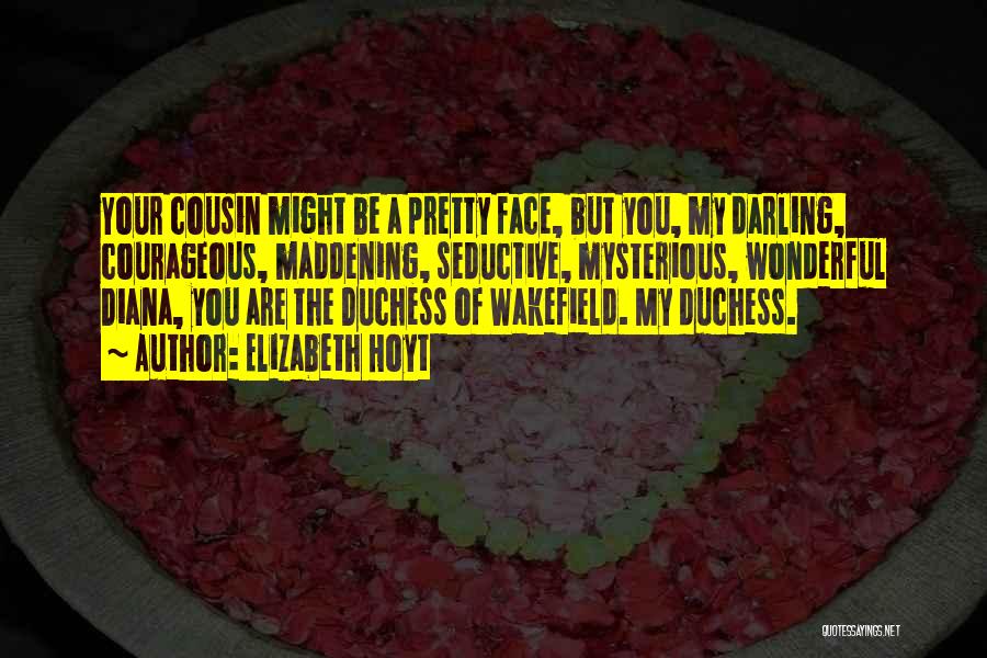 Elizabeth Hoyt Quotes: Your Cousin Might Be A Pretty Face, But You, My Darling, Courageous, Maddening, Seductive, Mysterious, Wonderful Diana, You Are The