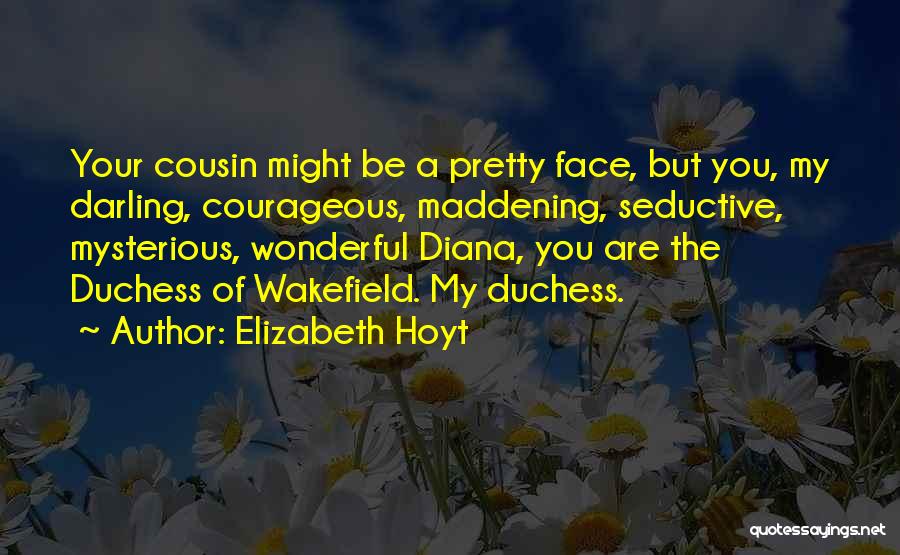 Elizabeth Hoyt Quotes: Your Cousin Might Be A Pretty Face, But You, My Darling, Courageous, Maddening, Seductive, Mysterious, Wonderful Diana, You Are The