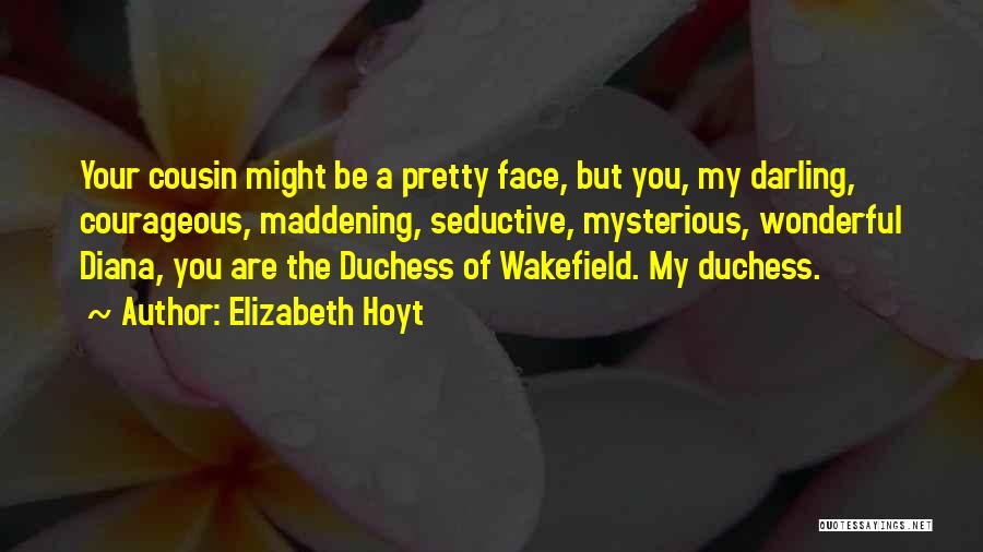 Elizabeth Hoyt Quotes: Your Cousin Might Be A Pretty Face, But You, My Darling, Courageous, Maddening, Seductive, Mysterious, Wonderful Diana, You Are The