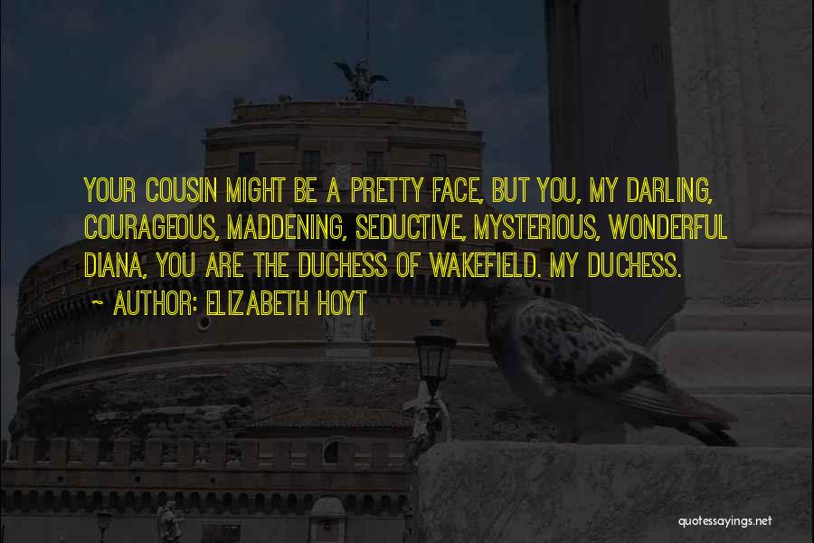 Elizabeth Hoyt Quotes: Your Cousin Might Be A Pretty Face, But You, My Darling, Courageous, Maddening, Seductive, Mysterious, Wonderful Diana, You Are The