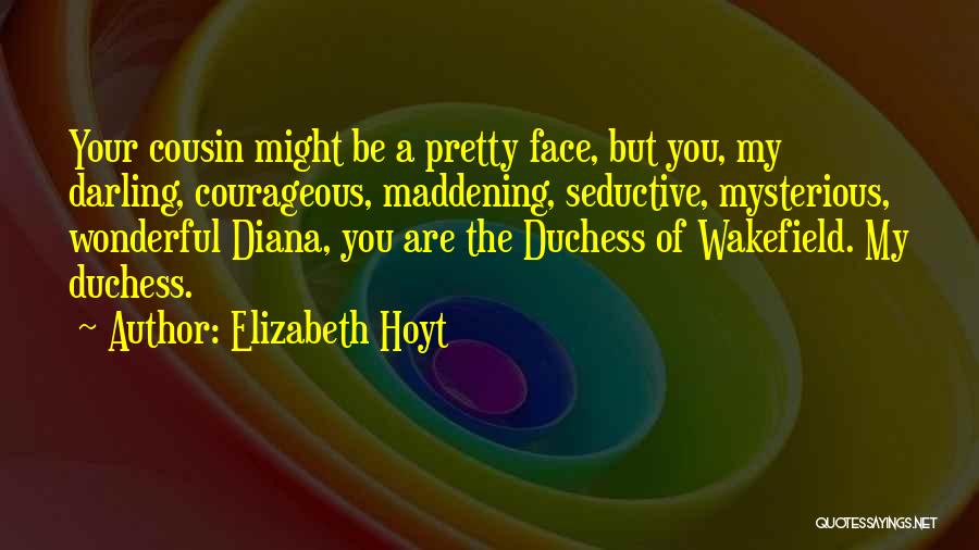 Elizabeth Hoyt Quotes: Your Cousin Might Be A Pretty Face, But You, My Darling, Courageous, Maddening, Seductive, Mysterious, Wonderful Diana, You Are The