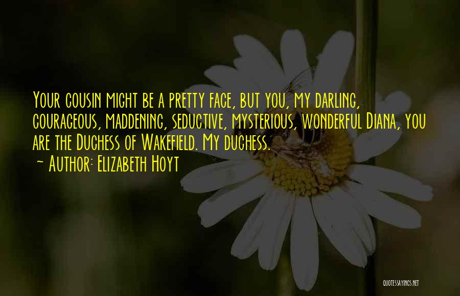 Elizabeth Hoyt Quotes: Your Cousin Might Be A Pretty Face, But You, My Darling, Courageous, Maddening, Seductive, Mysterious, Wonderful Diana, You Are The