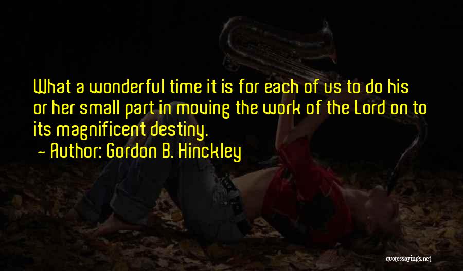 Gordon B. Hinckley Quotes: What A Wonderful Time It Is For Each Of Us To Do His Or Her Small Part In Moving The