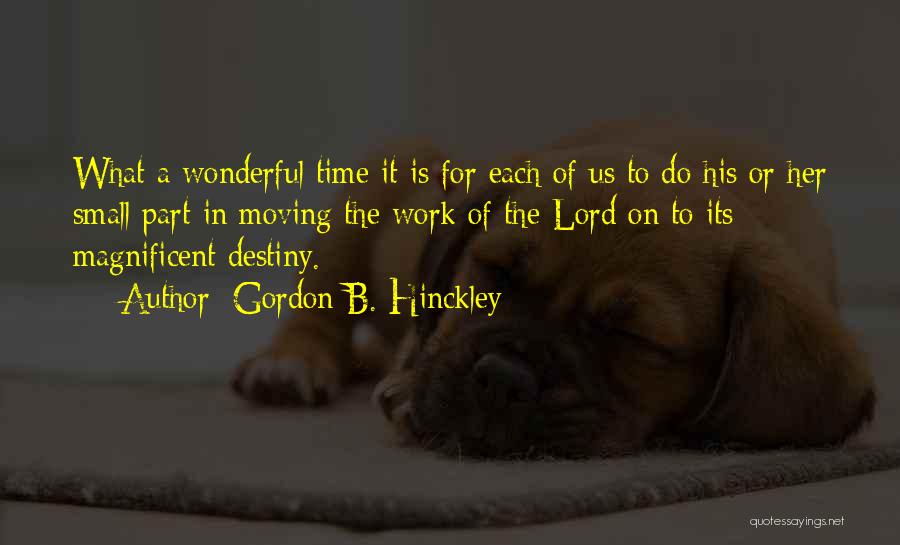 Gordon B. Hinckley Quotes: What A Wonderful Time It Is For Each Of Us To Do His Or Her Small Part In Moving The