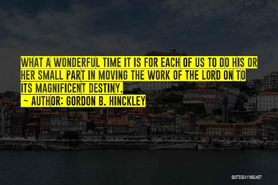 Gordon B. Hinckley Quotes: What A Wonderful Time It Is For Each Of Us To Do His Or Her Small Part In Moving The