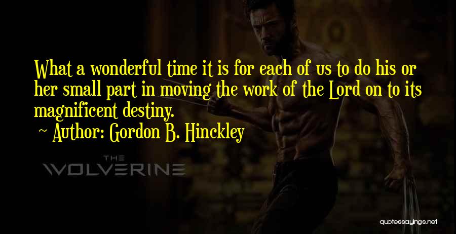 Gordon B. Hinckley Quotes: What A Wonderful Time It Is For Each Of Us To Do His Or Her Small Part In Moving The