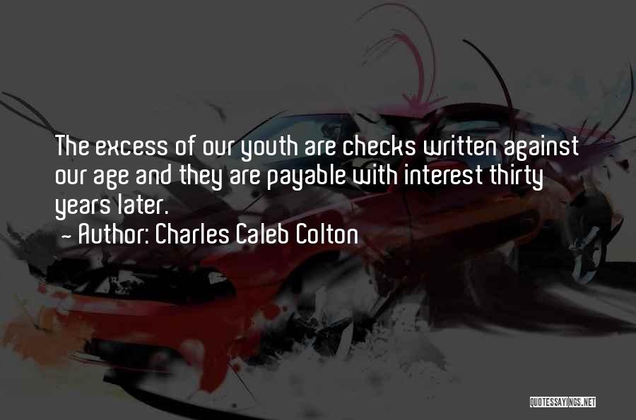 Charles Caleb Colton Quotes: The Excess Of Our Youth Are Checks Written Against Our Age And They Are Payable With Interest Thirty Years Later.