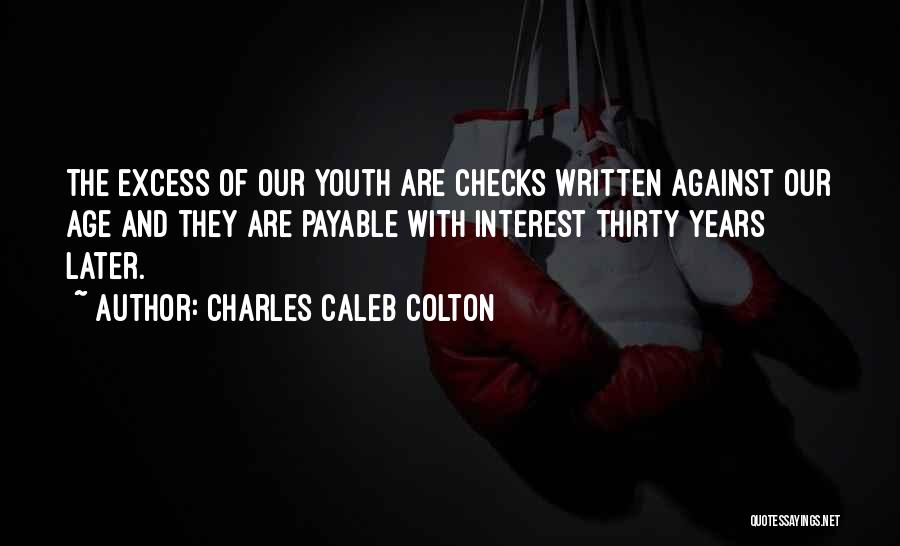 Charles Caleb Colton Quotes: The Excess Of Our Youth Are Checks Written Against Our Age And They Are Payable With Interest Thirty Years Later.