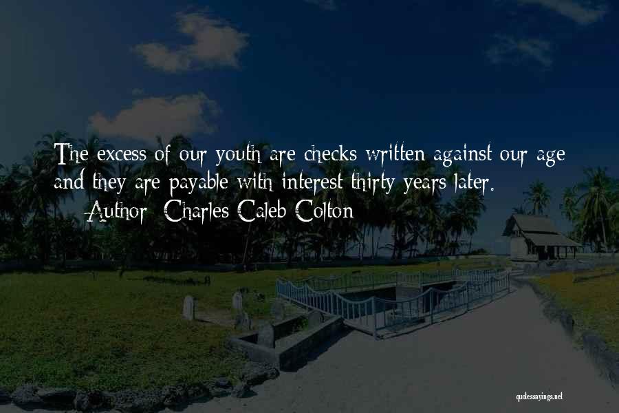 Charles Caleb Colton Quotes: The Excess Of Our Youth Are Checks Written Against Our Age And They Are Payable With Interest Thirty Years Later.