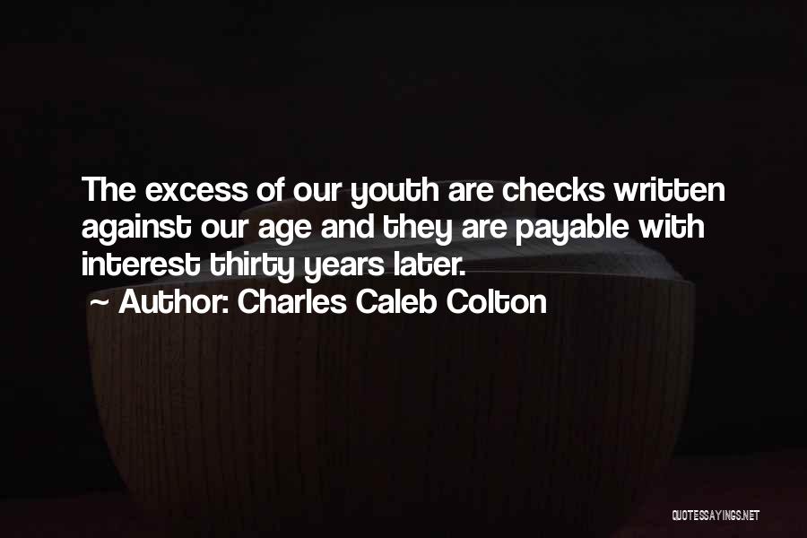 Charles Caleb Colton Quotes: The Excess Of Our Youth Are Checks Written Against Our Age And They Are Payable With Interest Thirty Years Later.