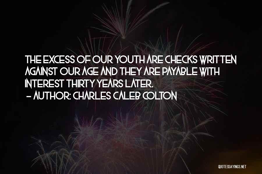 Charles Caleb Colton Quotes: The Excess Of Our Youth Are Checks Written Against Our Age And They Are Payable With Interest Thirty Years Later.