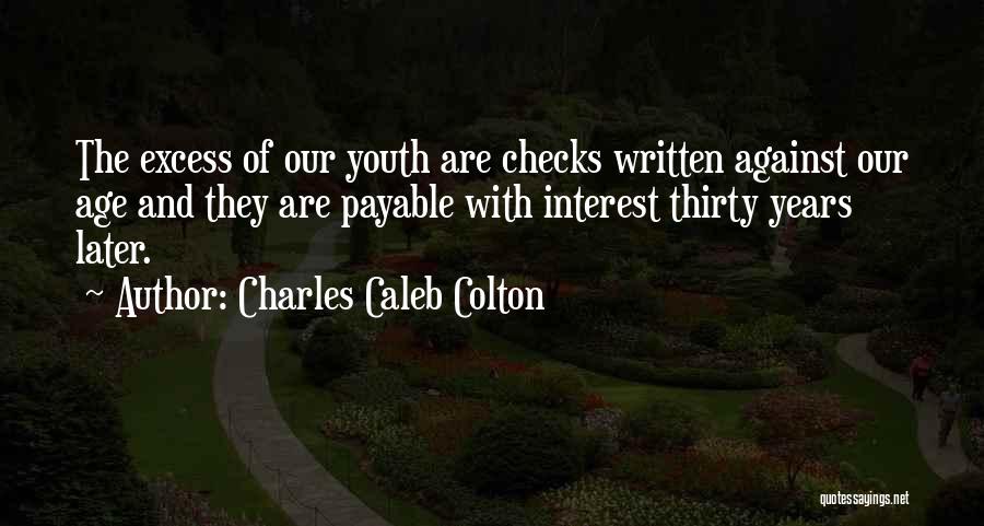 Charles Caleb Colton Quotes: The Excess Of Our Youth Are Checks Written Against Our Age And They Are Payable With Interest Thirty Years Later.