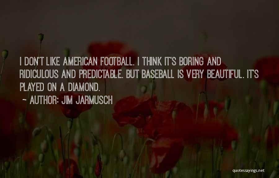 Jim Jarmusch Quotes: I Don't Like American Football. I Think It's Boring And Ridiculous And Predictable. But Baseball Is Very Beautiful. It's Played