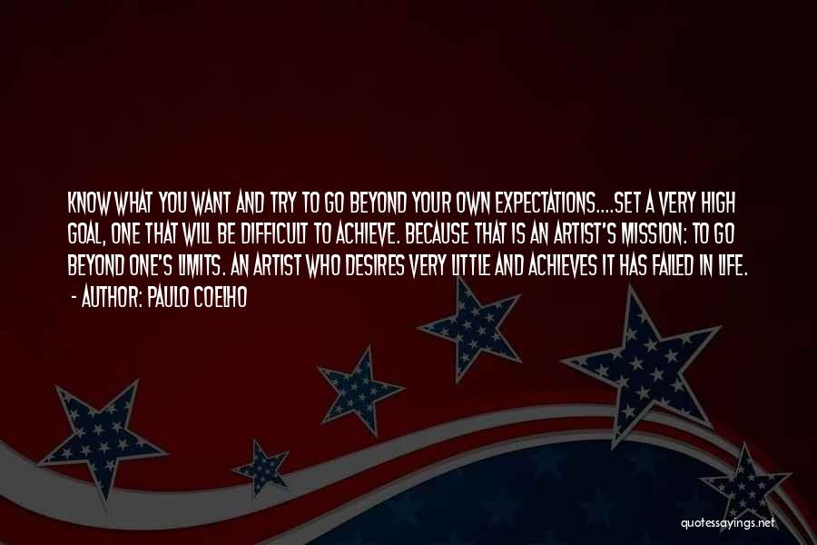 Paulo Coelho Quotes: Know What You Want And Try To Go Beyond Your Own Expectations....set A Very High Goal, One That Will Be