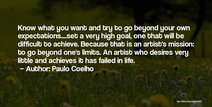Paulo Coelho Quotes: Know What You Want And Try To Go Beyond Your Own Expectations....set A Very High Goal, One That Will Be