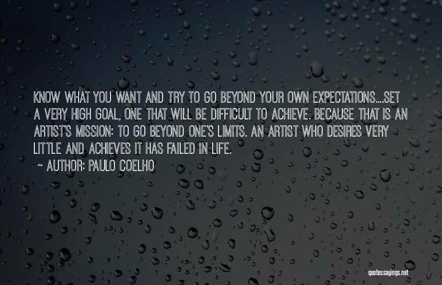 Paulo Coelho Quotes: Know What You Want And Try To Go Beyond Your Own Expectations....set A Very High Goal, One That Will Be
