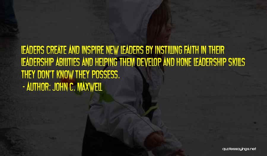 John C. Maxwell Quotes: Leaders Create And Inspire New Leaders By Instilling Faith In Their Leadership Abilities And Helping Them Develop And Hone Leadership