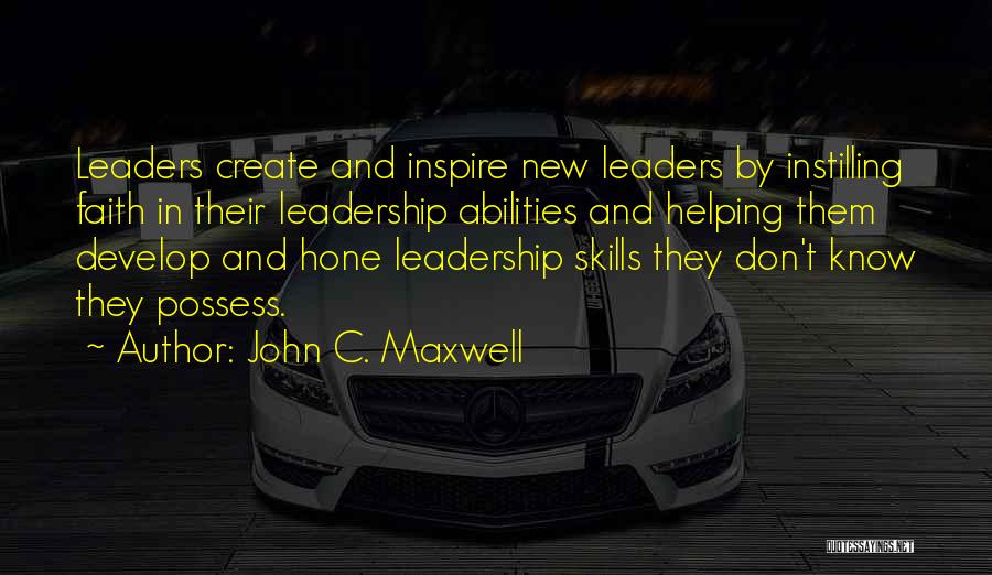 John C. Maxwell Quotes: Leaders Create And Inspire New Leaders By Instilling Faith In Their Leadership Abilities And Helping Them Develop And Hone Leadership