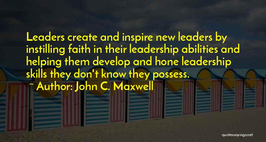 John C. Maxwell Quotes: Leaders Create And Inspire New Leaders By Instilling Faith In Their Leadership Abilities And Helping Them Develop And Hone Leadership