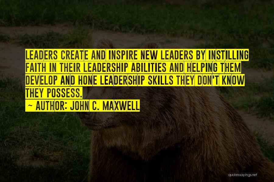 John C. Maxwell Quotes: Leaders Create And Inspire New Leaders By Instilling Faith In Their Leadership Abilities And Helping Them Develop And Hone Leadership