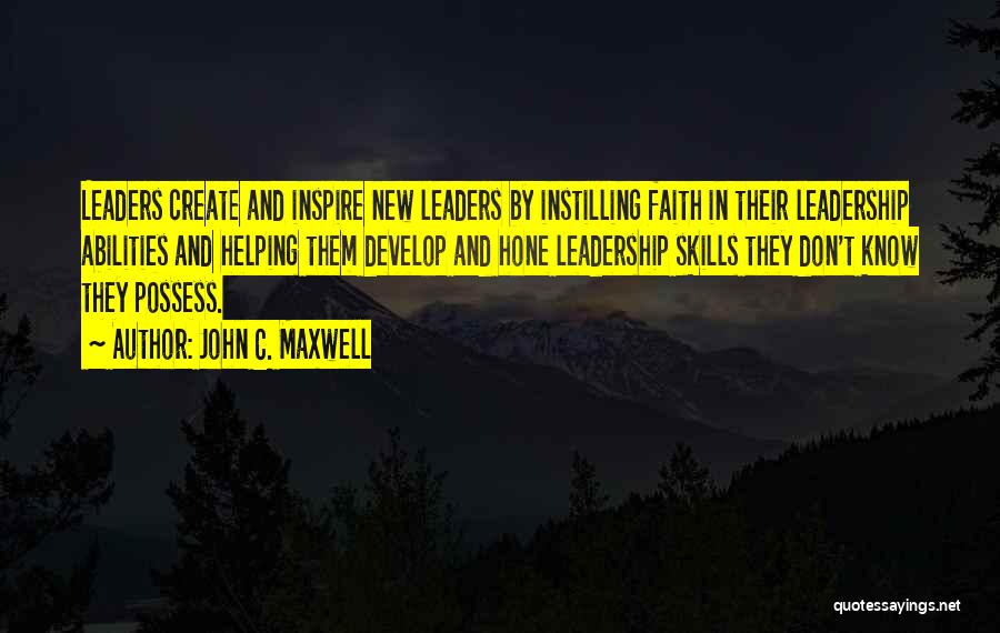 John C. Maxwell Quotes: Leaders Create And Inspire New Leaders By Instilling Faith In Their Leadership Abilities And Helping Them Develop And Hone Leadership