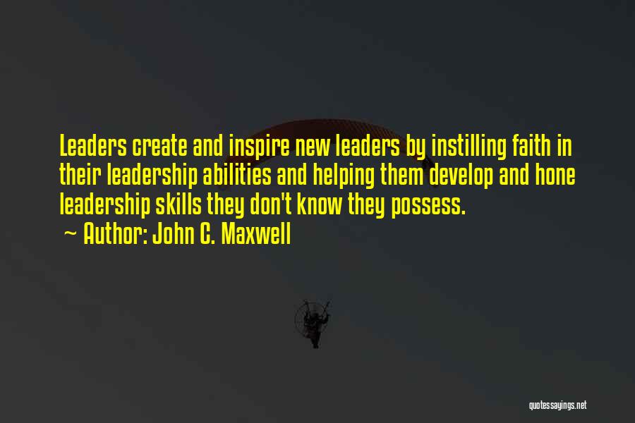 John C. Maxwell Quotes: Leaders Create And Inspire New Leaders By Instilling Faith In Their Leadership Abilities And Helping Them Develop And Hone Leadership