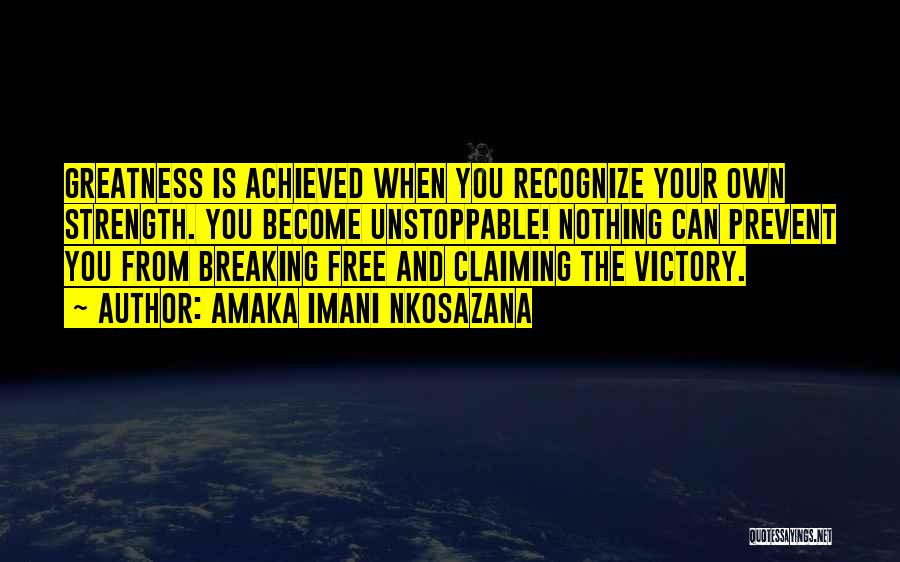 Amaka Imani Nkosazana Quotes: Greatness Is Achieved When You Recognize Your Own Strength. You Become Unstoppable! Nothing Can Prevent You From Breaking Free And