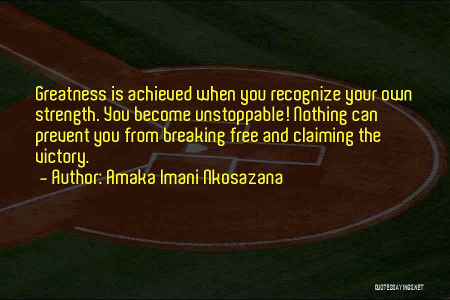 Amaka Imani Nkosazana Quotes: Greatness Is Achieved When You Recognize Your Own Strength. You Become Unstoppable! Nothing Can Prevent You From Breaking Free And