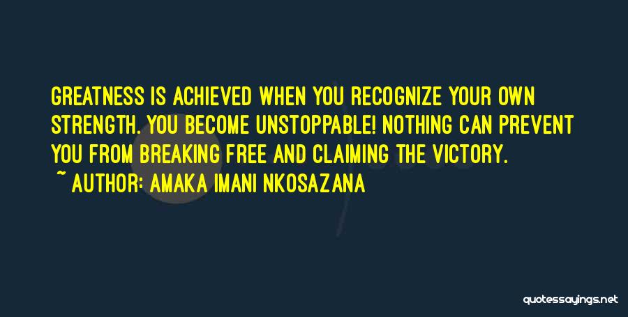 Amaka Imani Nkosazana Quotes: Greatness Is Achieved When You Recognize Your Own Strength. You Become Unstoppable! Nothing Can Prevent You From Breaking Free And