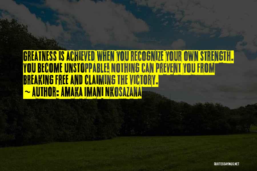 Amaka Imani Nkosazana Quotes: Greatness Is Achieved When You Recognize Your Own Strength. You Become Unstoppable! Nothing Can Prevent You From Breaking Free And