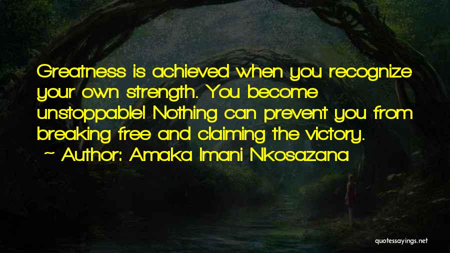 Amaka Imani Nkosazana Quotes: Greatness Is Achieved When You Recognize Your Own Strength. You Become Unstoppable! Nothing Can Prevent You From Breaking Free And