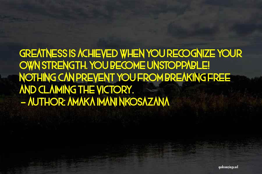 Amaka Imani Nkosazana Quotes: Greatness Is Achieved When You Recognize Your Own Strength. You Become Unstoppable! Nothing Can Prevent You From Breaking Free And