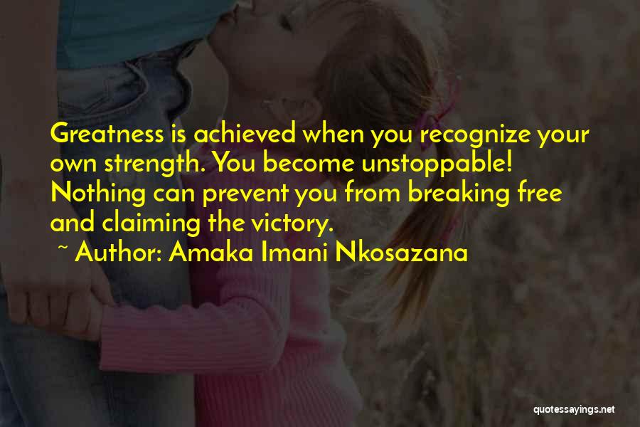 Amaka Imani Nkosazana Quotes: Greatness Is Achieved When You Recognize Your Own Strength. You Become Unstoppable! Nothing Can Prevent You From Breaking Free And