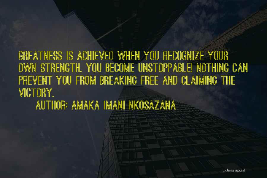 Amaka Imani Nkosazana Quotes: Greatness Is Achieved When You Recognize Your Own Strength. You Become Unstoppable! Nothing Can Prevent You From Breaking Free And