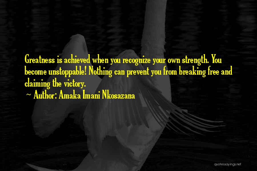 Amaka Imani Nkosazana Quotes: Greatness Is Achieved When You Recognize Your Own Strength. You Become Unstoppable! Nothing Can Prevent You From Breaking Free And