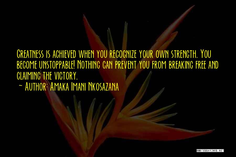 Amaka Imani Nkosazana Quotes: Greatness Is Achieved When You Recognize Your Own Strength. You Become Unstoppable! Nothing Can Prevent You From Breaking Free And