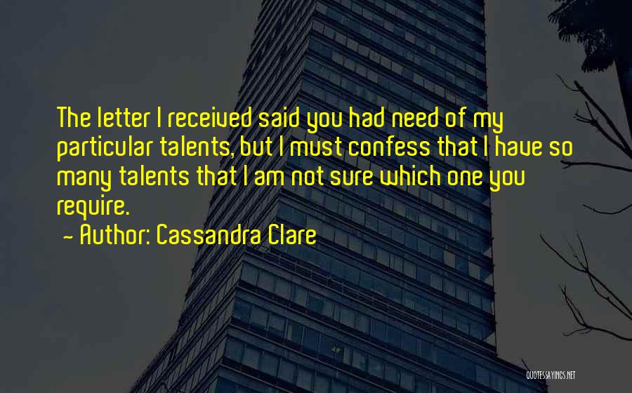 Cassandra Clare Quotes: The Letter I Received Said You Had Need Of My Particular Talents, But I Must Confess That I Have So