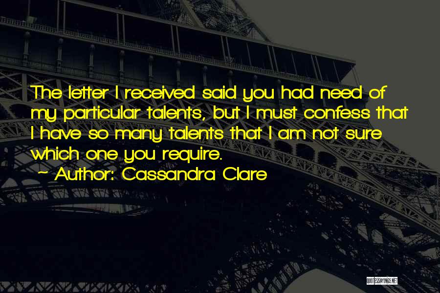 Cassandra Clare Quotes: The Letter I Received Said You Had Need Of My Particular Talents, But I Must Confess That I Have So