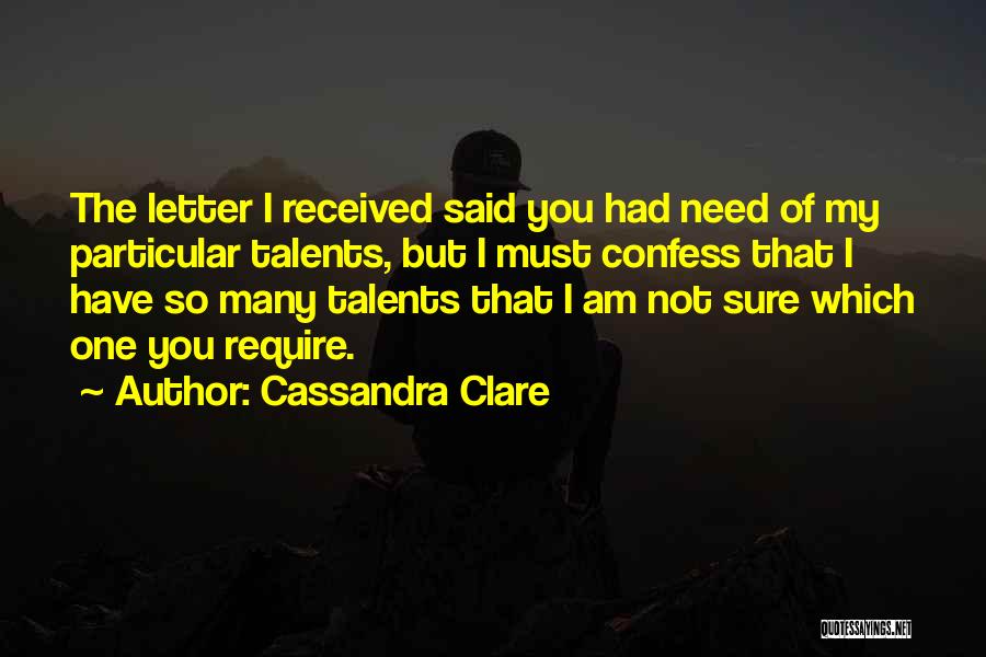 Cassandra Clare Quotes: The Letter I Received Said You Had Need Of My Particular Talents, But I Must Confess That I Have So