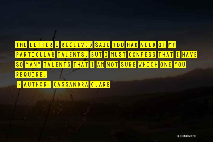 Cassandra Clare Quotes: The Letter I Received Said You Had Need Of My Particular Talents, But I Must Confess That I Have So
