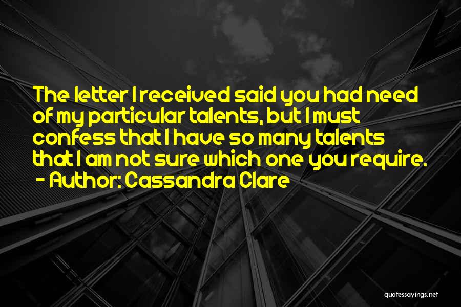 Cassandra Clare Quotes: The Letter I Received Said You Had Need Of My Particular Talents, But I Must Confess That I Have So
