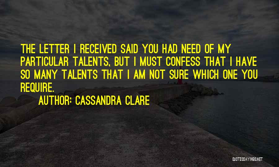 Cassandra Clare Quotes: The Letter I Received Said You Had Need Of My Particular Talents, But I Must Confess That I Have So