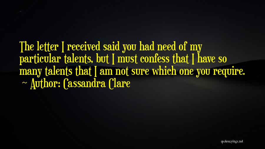 Cassandra Clare Quotes: The Letter I Received Said You Had Need Of My Particular Talents, But I Must Confess That I Have So