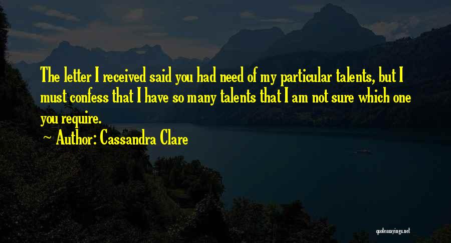 Cassandra Clare Quotes: The Letter I Received Said You Had Need Of My Particular Talents, But I Must Confess That I Have So