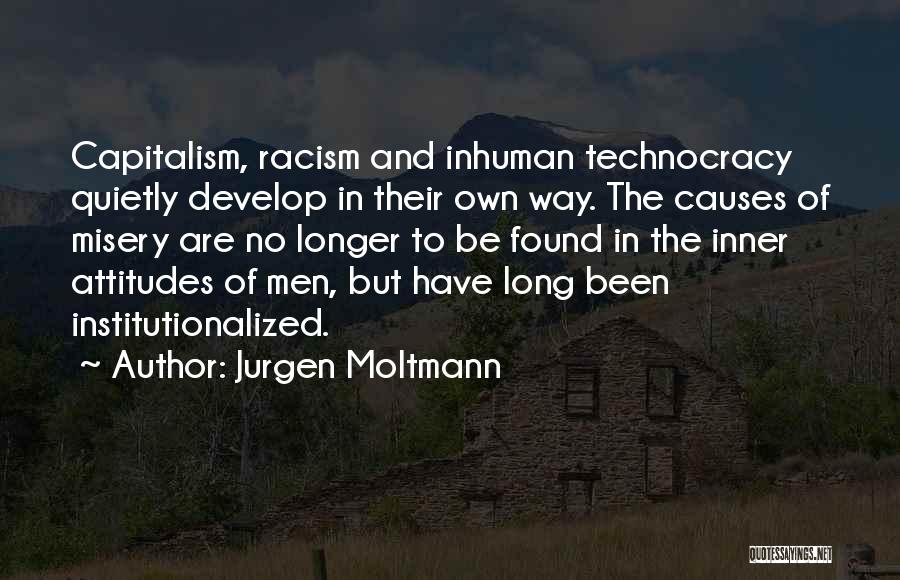 Jurgen Moltmann Quotes: Capitalism, Racism And Inhuman Technocracy Quietly Develop In Their Own Way. The Causes Of Misery Are No Longer To Be