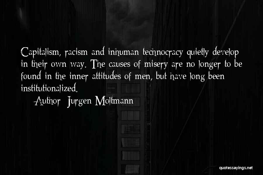 Jurgen Moltmann Quotes: Capitalism, Racism And Inhuman Technocracy Quietly Develop In Their Own Way. The Causes Of Misery Are No Longer To Be