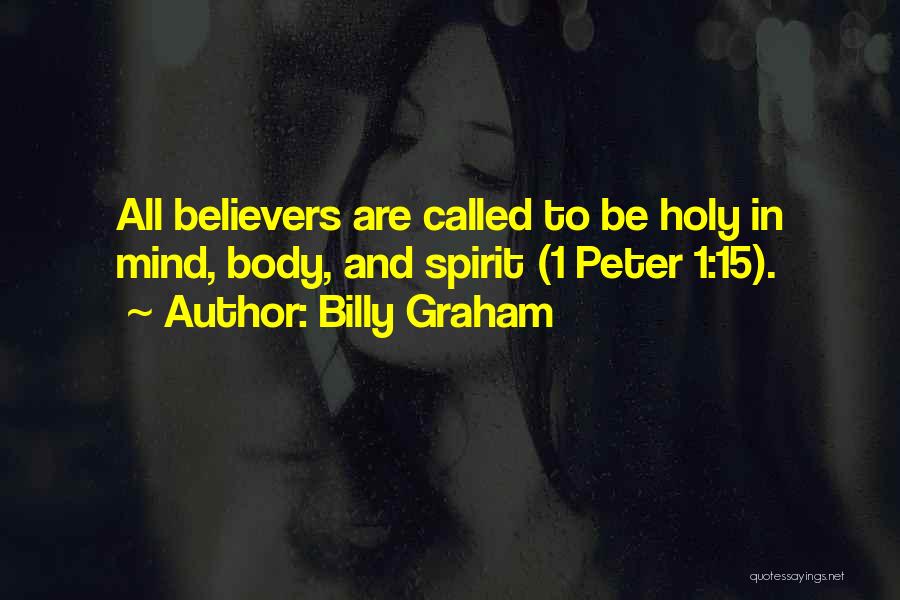Billy Graham Quotes: All Believers Are Called To Be Holy In Mind, Body, And Spirit (1 Peter 1:15).